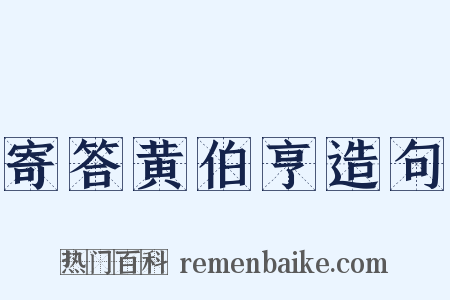 寄答黄伯亨造句是什么意思的图片